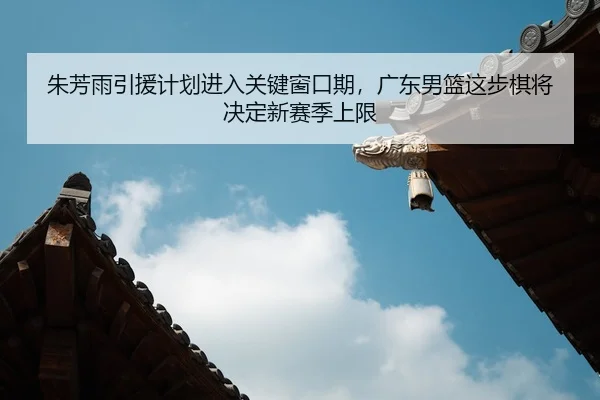 zhu-fang-yu-yin-yuan-ji-hua-jin-ru-guan-jian-chuang-kou-qi-guang-dong-nan-lan-zhe-bu-qi-jiang-jue-ding-xin-sai-ji-shang-3-310.jpg